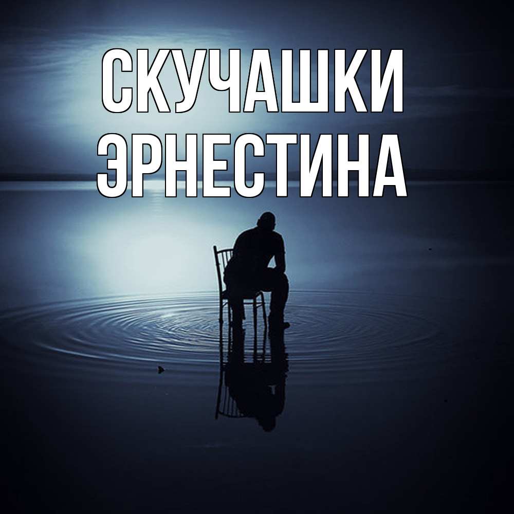 Открытка на каждый день с именем, Эрнестина Скучашки грусть Прикольная открытка с пожеланием онлайн скачать бесплатно 