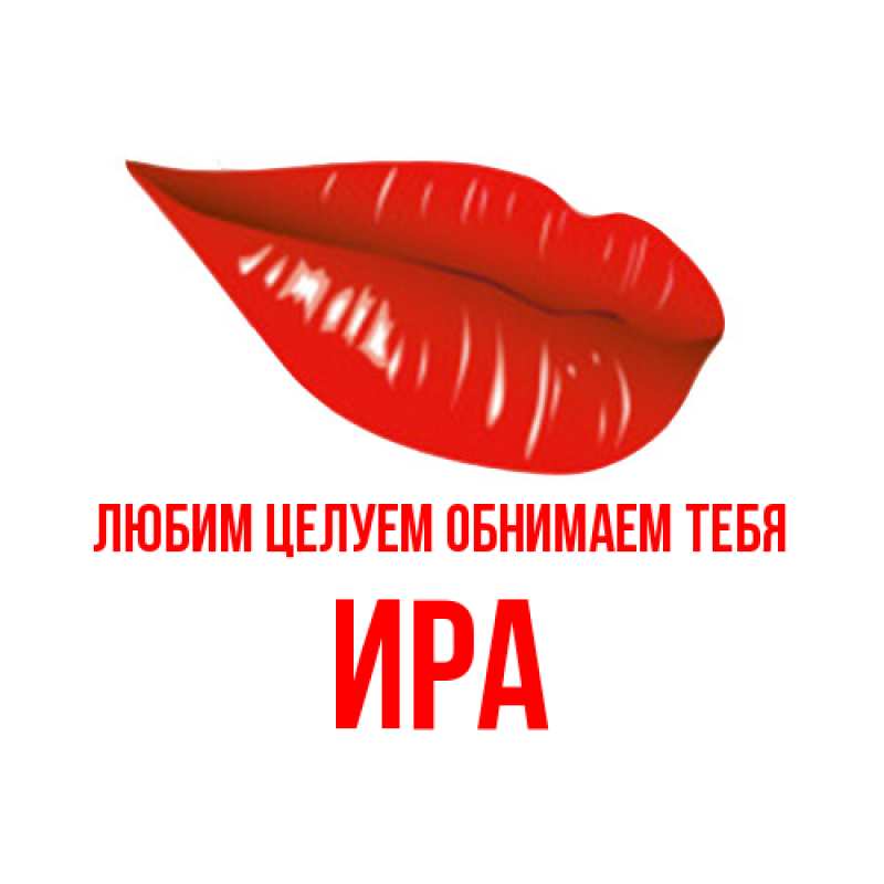 Открытка с именем, Ира, Любим целуем обнимаем тебя