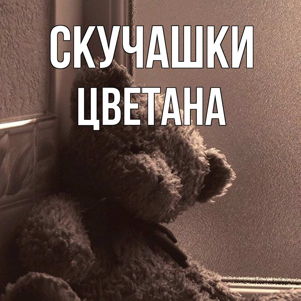 Открытка на каждый день с именем, Цветана Скучашки скучаем тут Прикольная открытка с пожеланием онлайн скачать бесплатно 