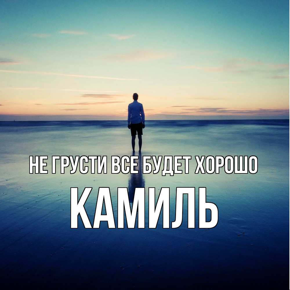Открытка на каждый день с именем, Камиль Не грусти все будет хорошо небо и гладь льда Прикольная открытка с пожеланием онлайн скачать бесплатно 