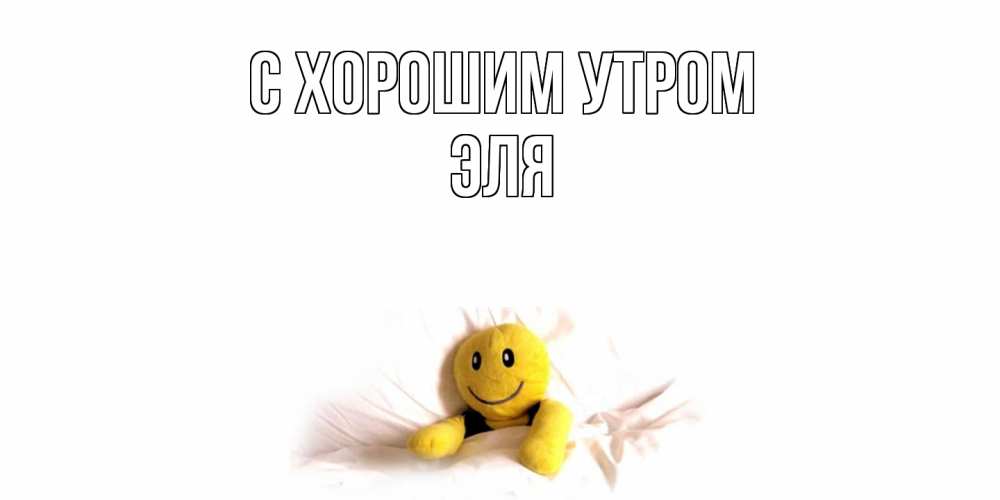 Открытка на каждый день с именем, Эля С хорошим утром смайл, кровать Прикольная открытка с пожеланием онлайн скачать бесплатно 
