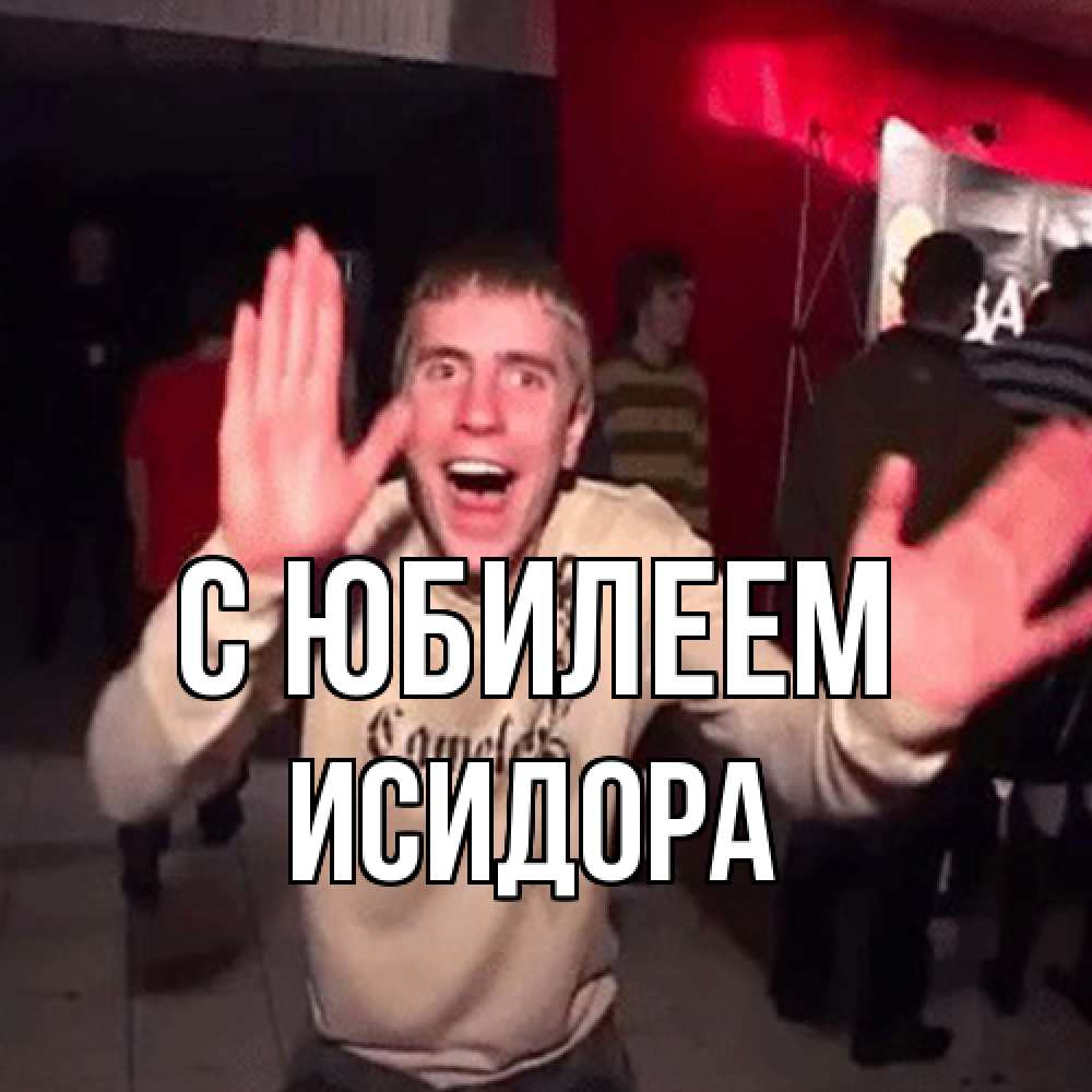Открытка на каждый день с именем, Исидора C юбилеем Веселье Мем Прикольная открытка с пожеланием онлайн скачать бесплатно 