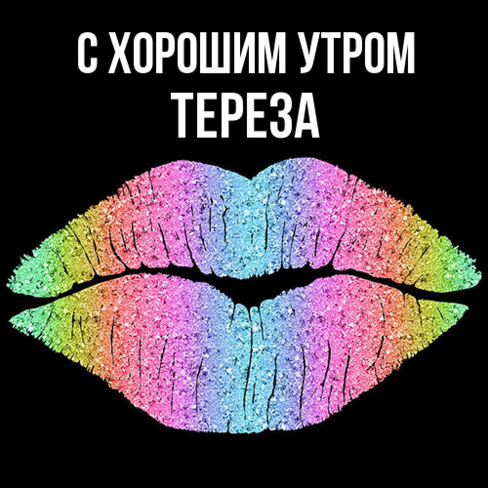 Открытка на каждый день с именем, Тереза С хорошим утром радужные губы Прикольная открытка с пожеланием онлайн скачать бесплатно 