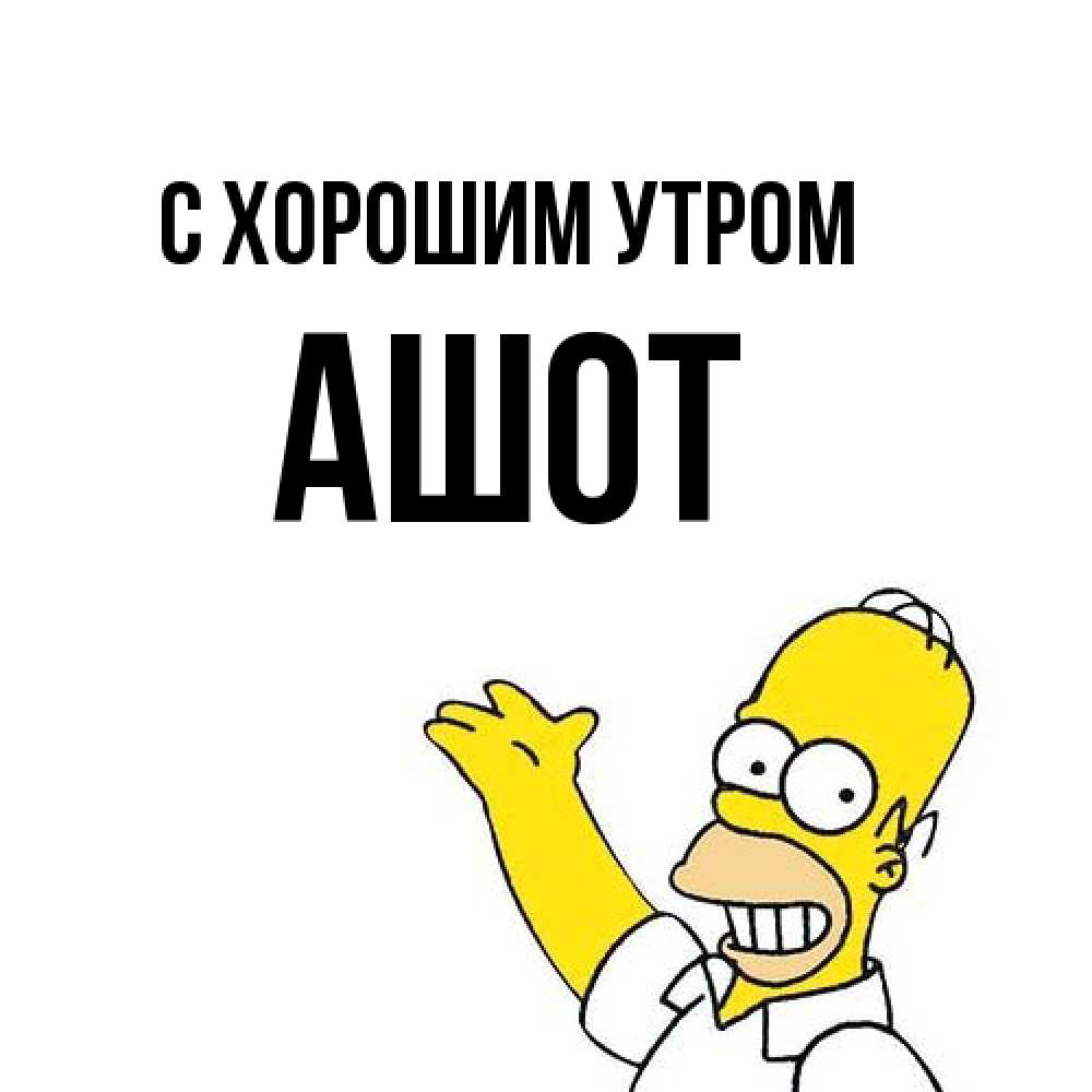 Открытка на каждый день с именем, Ашот С хорошим утром открытки с пожеланиями Прикольная открытка с пожеланием онлайн скачать бесплатно 