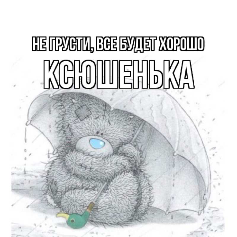 Открытка с именем, Ксюшенька, Не грусти, все будет хорошо