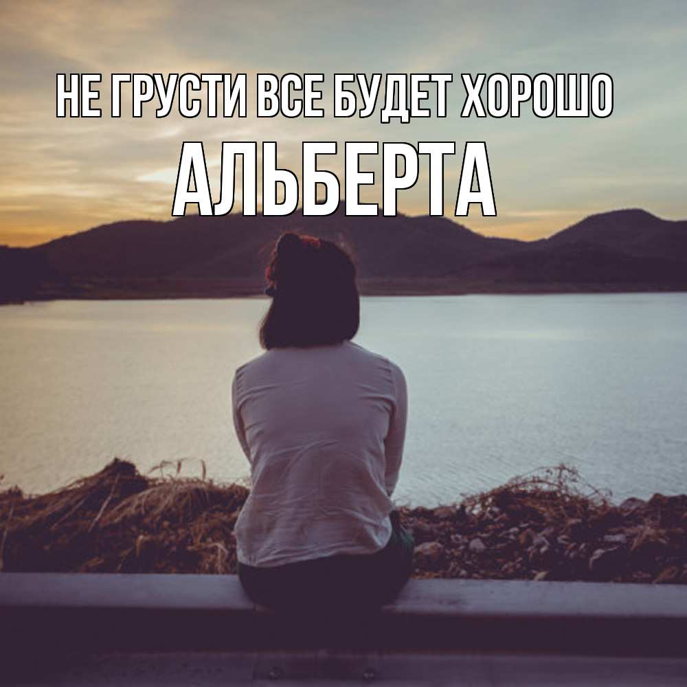 Открытка на каждый день с именем, Альберта Не грусти все будет хорошо вода и горы Прикольная открытка с пожеланием онлайн скачать бесплатно 