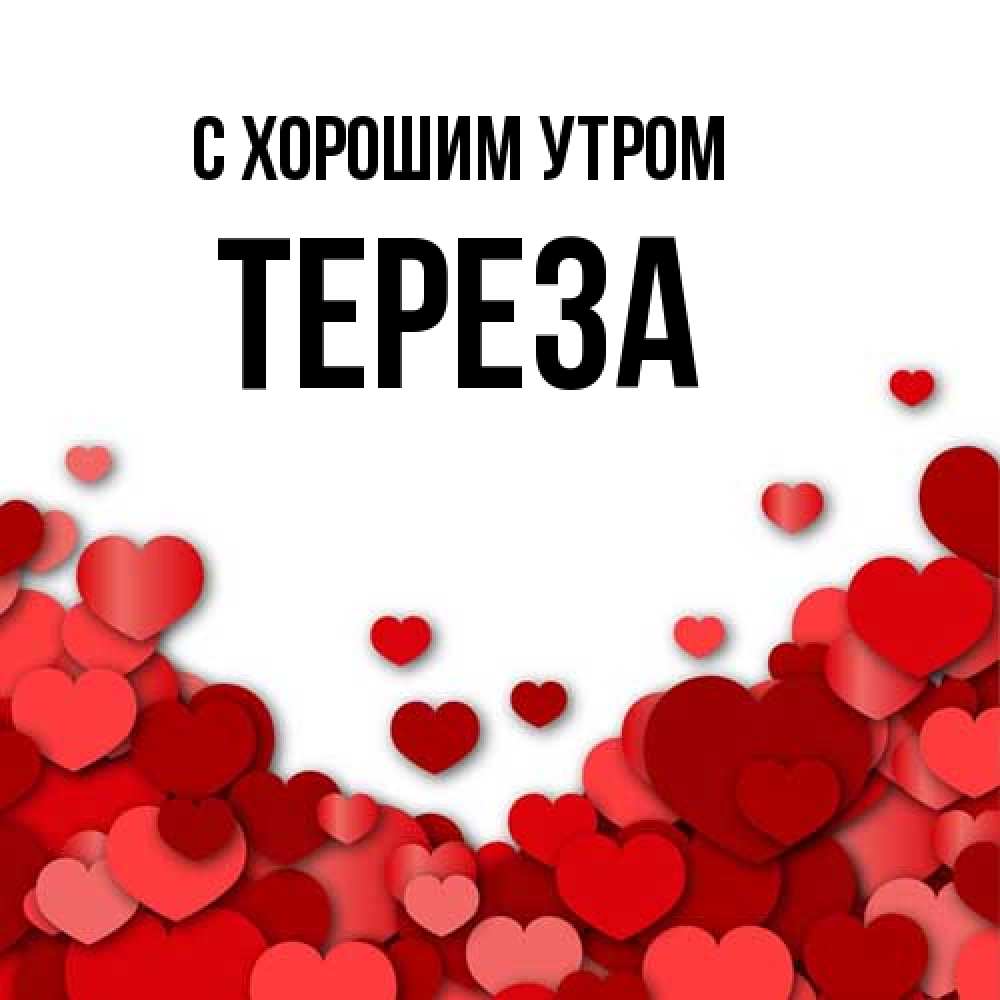 Открытка на каждый день с именем, Тереза С хорошим утром хорошего настроения Прикольная открытка с пожеланием онлайн скачать бесплатно 