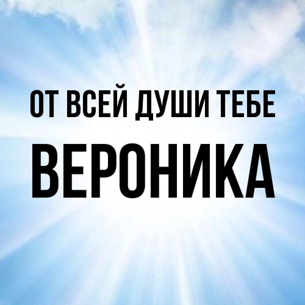 Открытка на каждый день с именем, Вероника От всей души тебе свет небесный Прикольная открытка с пожеланием онлайн скачать бесплатно 