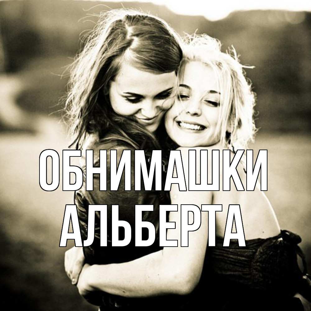 Открытка на каждый день с именем, Альберта Обнимашки девочки обнимаются Прикольная открытка с пожеланием онлайн скачать бесплатно 