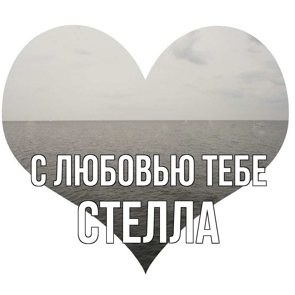Открытка на каждый день с именем, Стелла С любовью тебе чернобелая картнка Прикольная открытка с пожеланием онлайн скачать бесплатно 