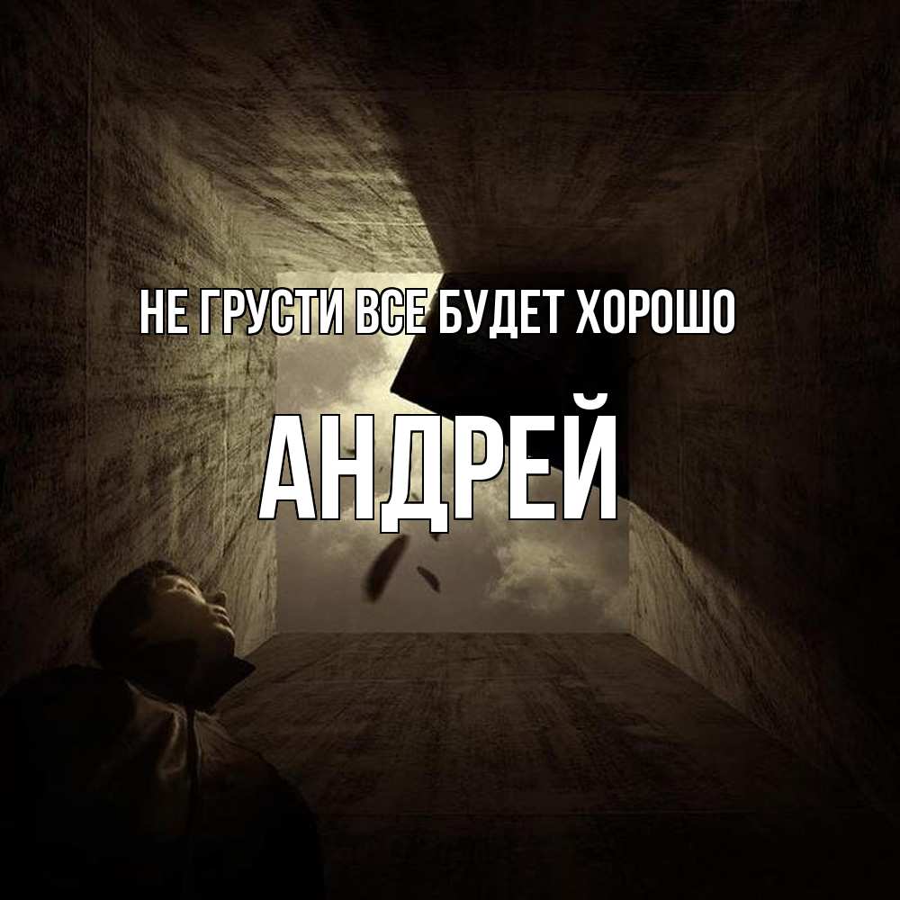Открытка на каждый день с именем, Андрей Не грусти все будет хорошо жуть Прикольная открытка с пожеланием онлайн скачать бесплатно 