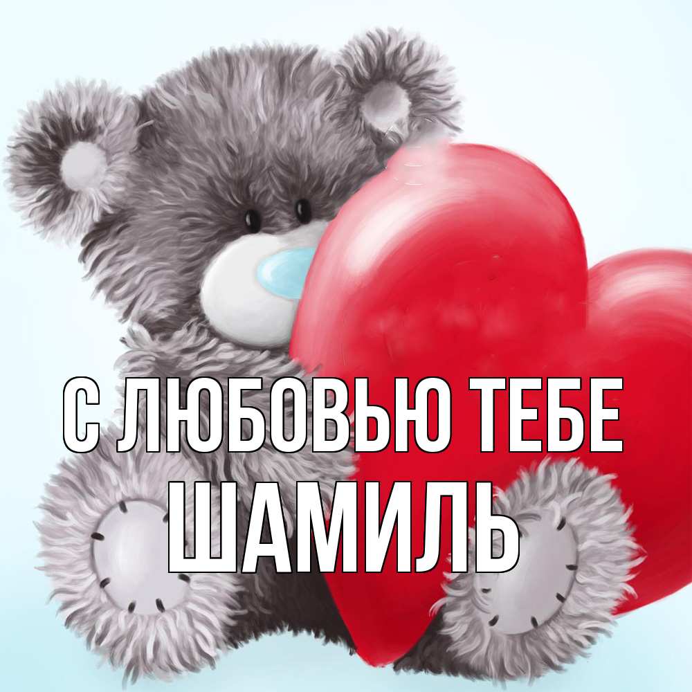 Открытка на каждый день с именем, Шамиль С любовью тебе медвежуся Прикольная открытка с пожеланием онлайн скачать бесплатно 