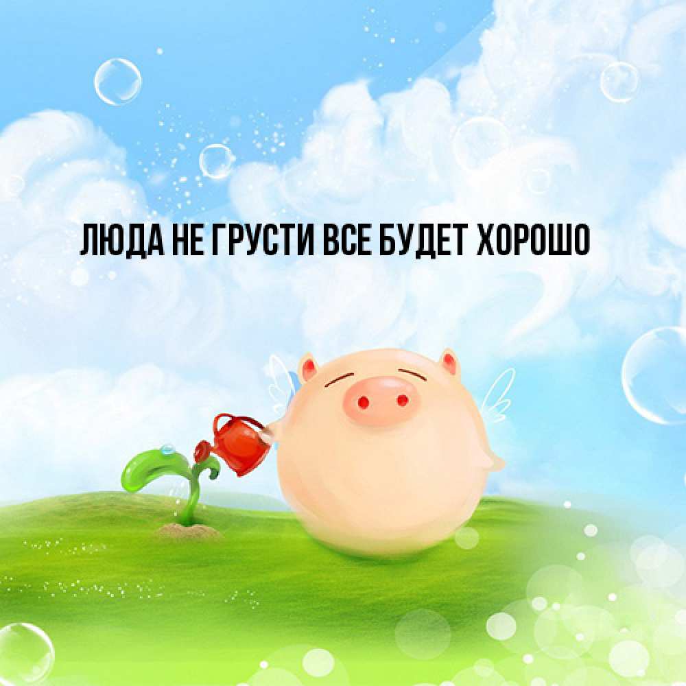 Открытка на каждый день с именем, Люда Не грусти, все будет хорошо поливает цветок порося Прикольная открытка с пожеланием онлайн скачать бесплатно 