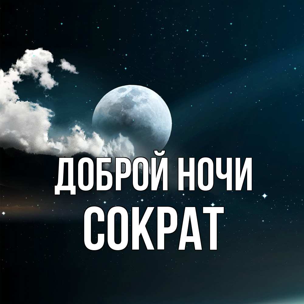 Открытка на каждый день с именем, Сократ Доброй ночи облака в лунном свете Прикольная открытка с пожеланием онлайн скачать бесплатно 