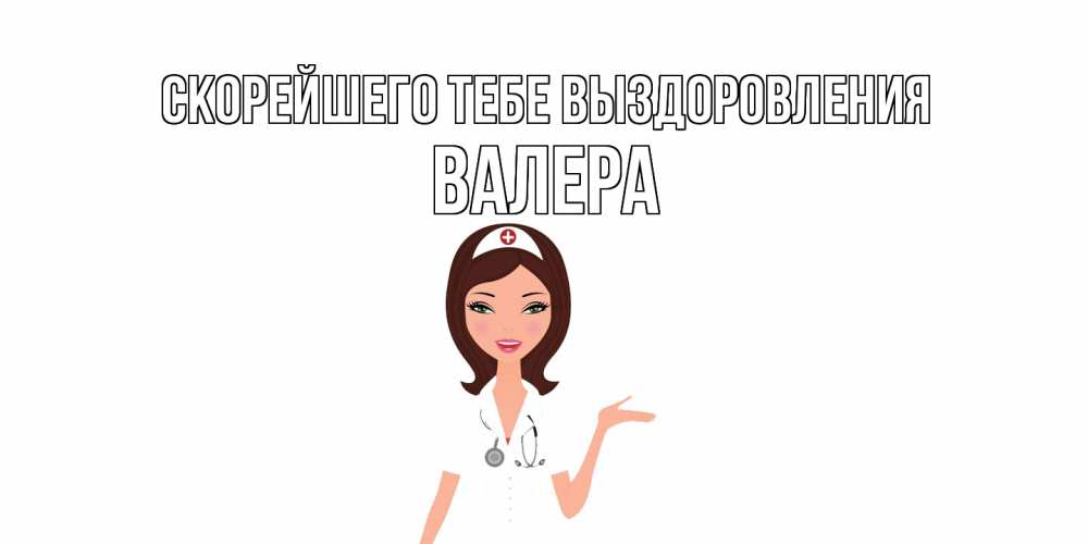 Открытка на каждый день с именем, Валера Скорейшего тебе выздоровления не болей с медсестрой Прикольная открытка с пожеланием онлайн скачать бесплатно 
