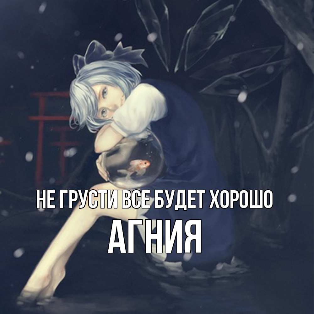 Открытка на каждый день с именем, Агния Не грусти все будет хорошо девушка и рыбка в аквариуме Прикольная открытка с пожеланием онлайн скачать бесплатно 