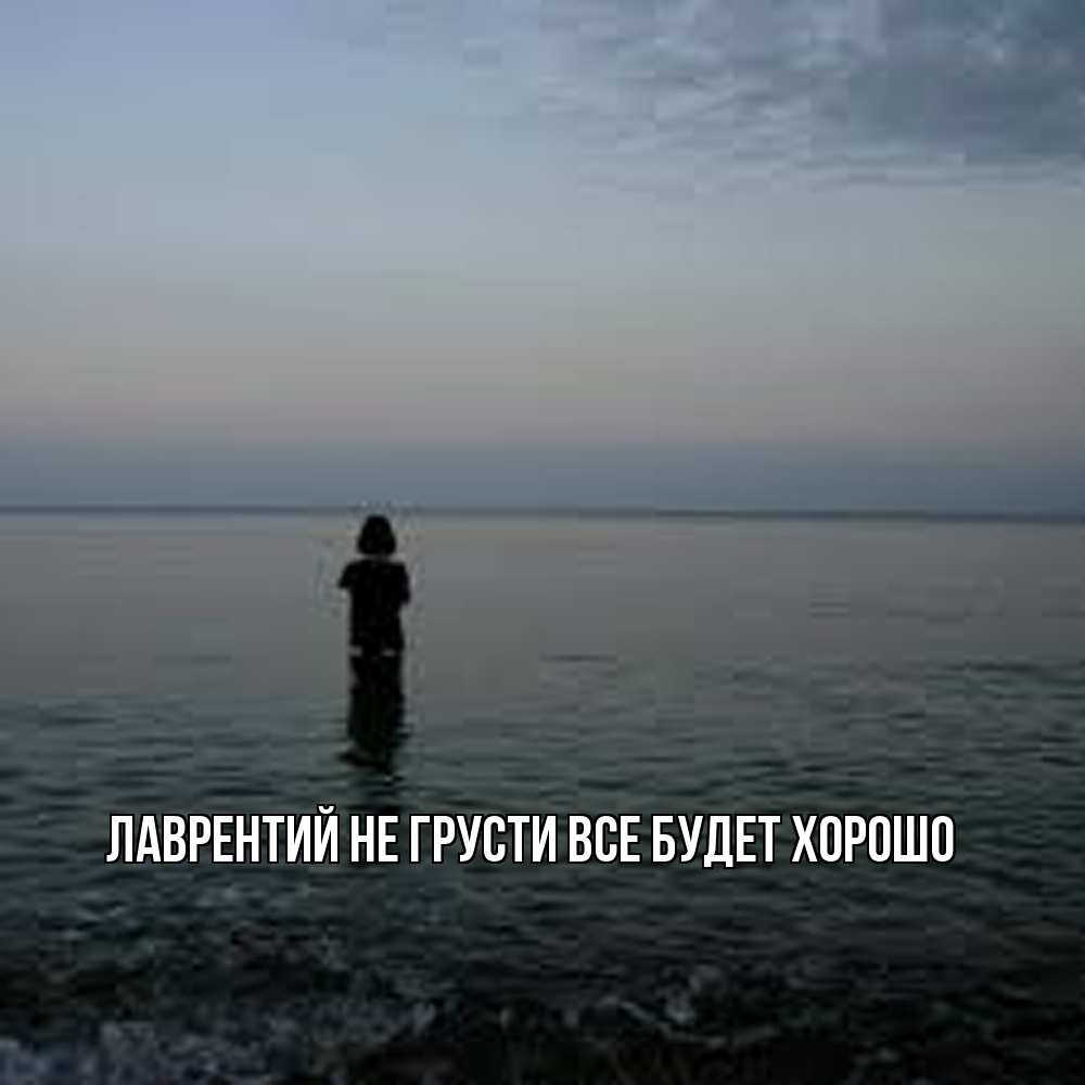 Открытка на каждый день с именем, Лаврентий Не грусти все будет хорошо девушка Прикольная открытка с пожеланием онлайн скачать бесплатно 
