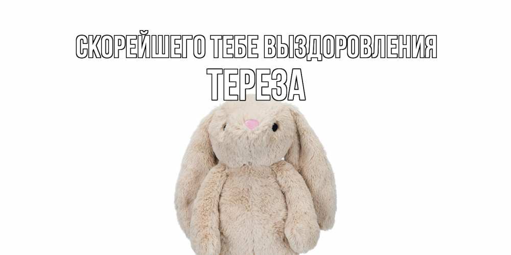 Открытка на каждый день с именем, Тереза Скорейшего тебе выздоровления не болей Прикольная открытка с пожеланием онлайн скачать бесплатно 