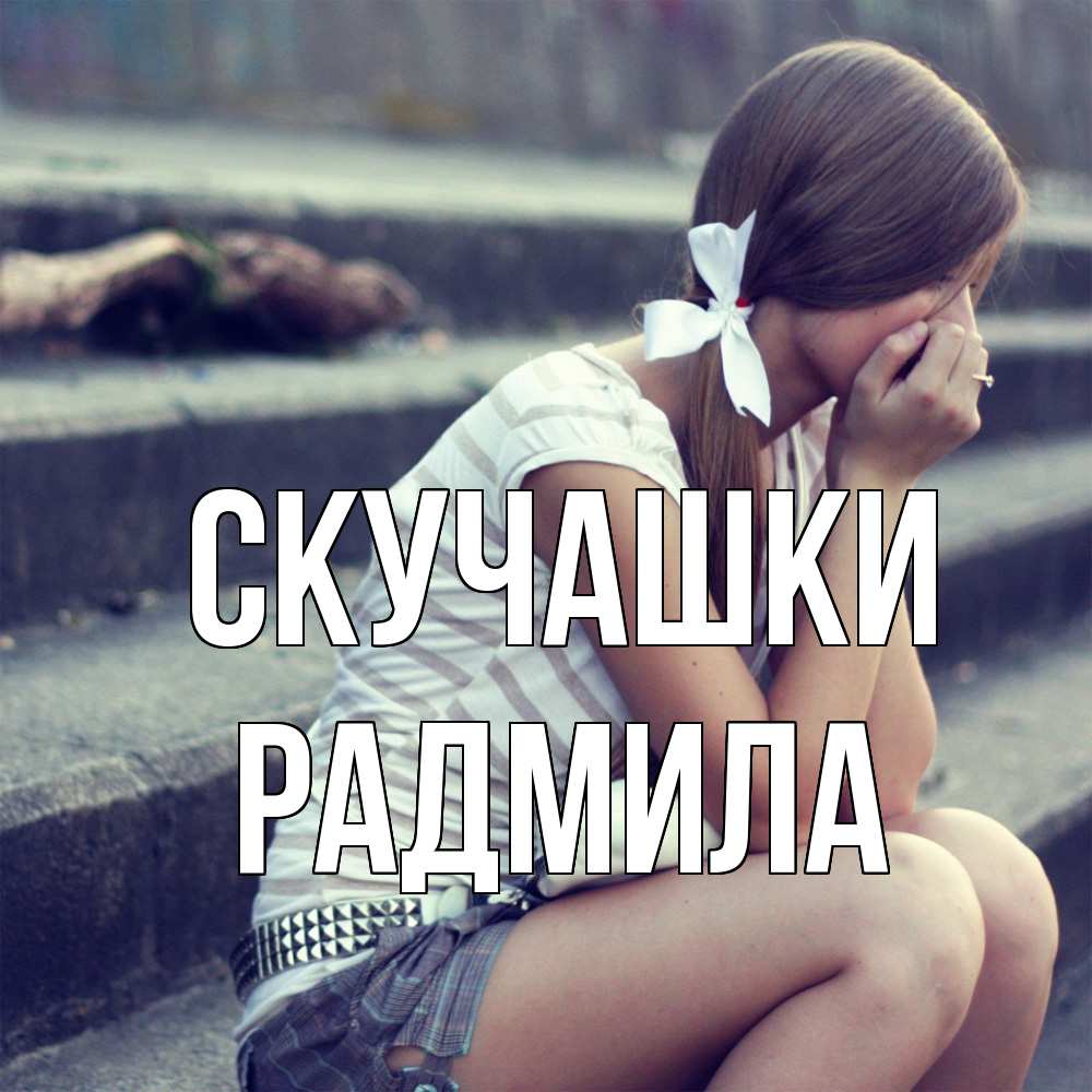 Открытка на каждый день с именем, Радмила Скучашки девушка плачет Прикольная открытка с пожеланием онлайн скачать бесплатно 
