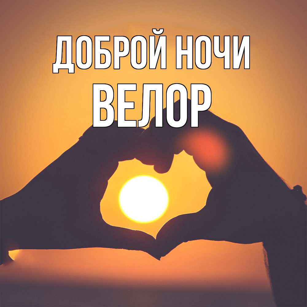 Открытка на каждый день с именем, Велор Доброй ночи садится солнце Прикольная открытка с пожеланием онлайн скачать бесплатно 