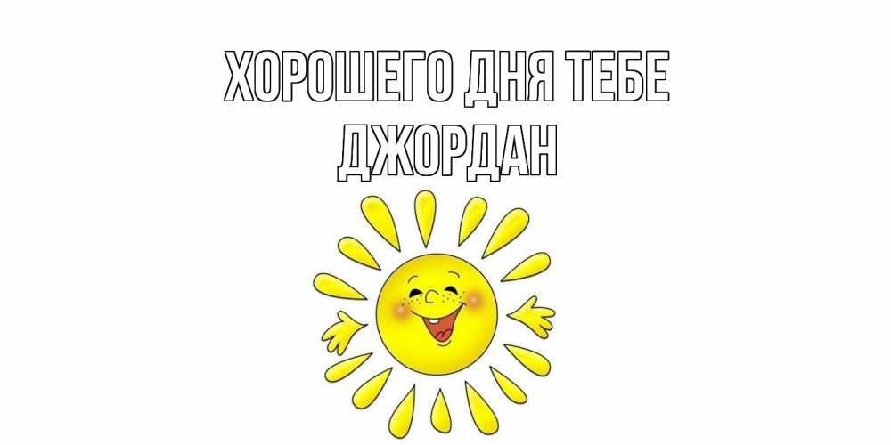 Открытка на каждый день с именем, Джордан Хорошего дня тебе открытка на каждый день Прикольная открытка с пожеланием онлайн скачать бесплатно 