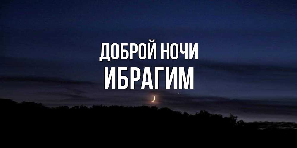 Открытка на каждый день с именем, Ибрагим Доброй ночи месяц Прикольная открытка с пожеланием онлайн скачать бесплатно 