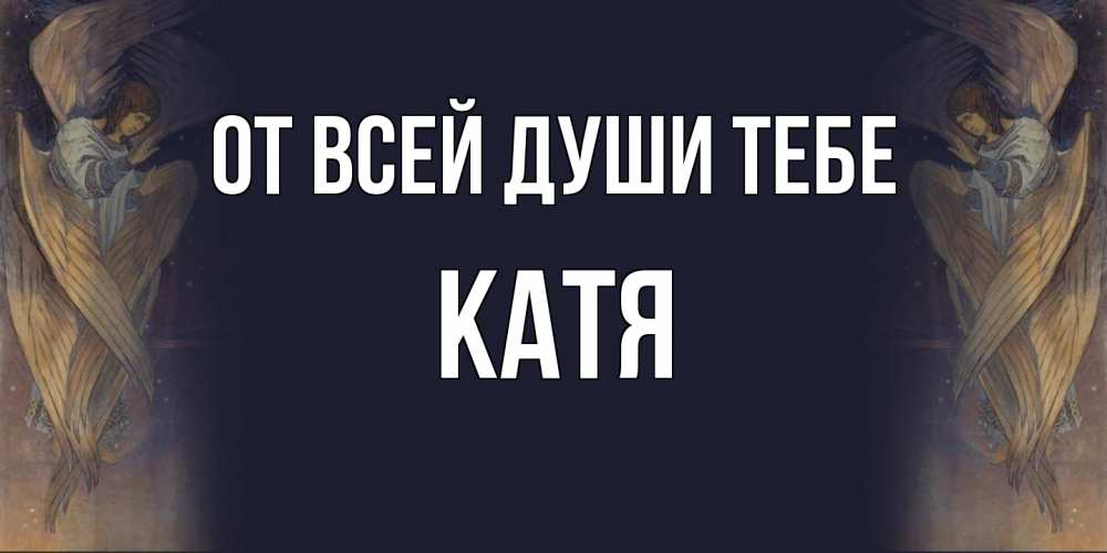 Открытка на каждый день с именем, Катя От всей души тебе день ангела Прикольная открытка с пожеланием онлайн скачать бесплатно 