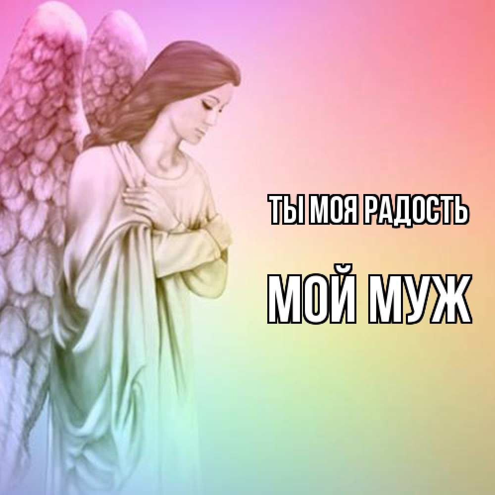 Открытка на каждый день с именем, Мой-муж Ты моя радость Открытка с ангелом со сложенными крыльями Прикольная открытка с пожеланием онлайн скачать бесплатно 