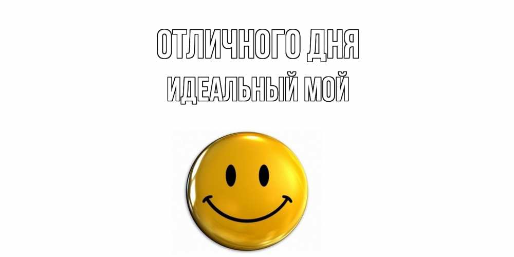 Открытка на каждый день с именем, Идеальный-мой Отличного дня смайл Прикольная открытка с пожеланием онлайн скачать бесплатно 