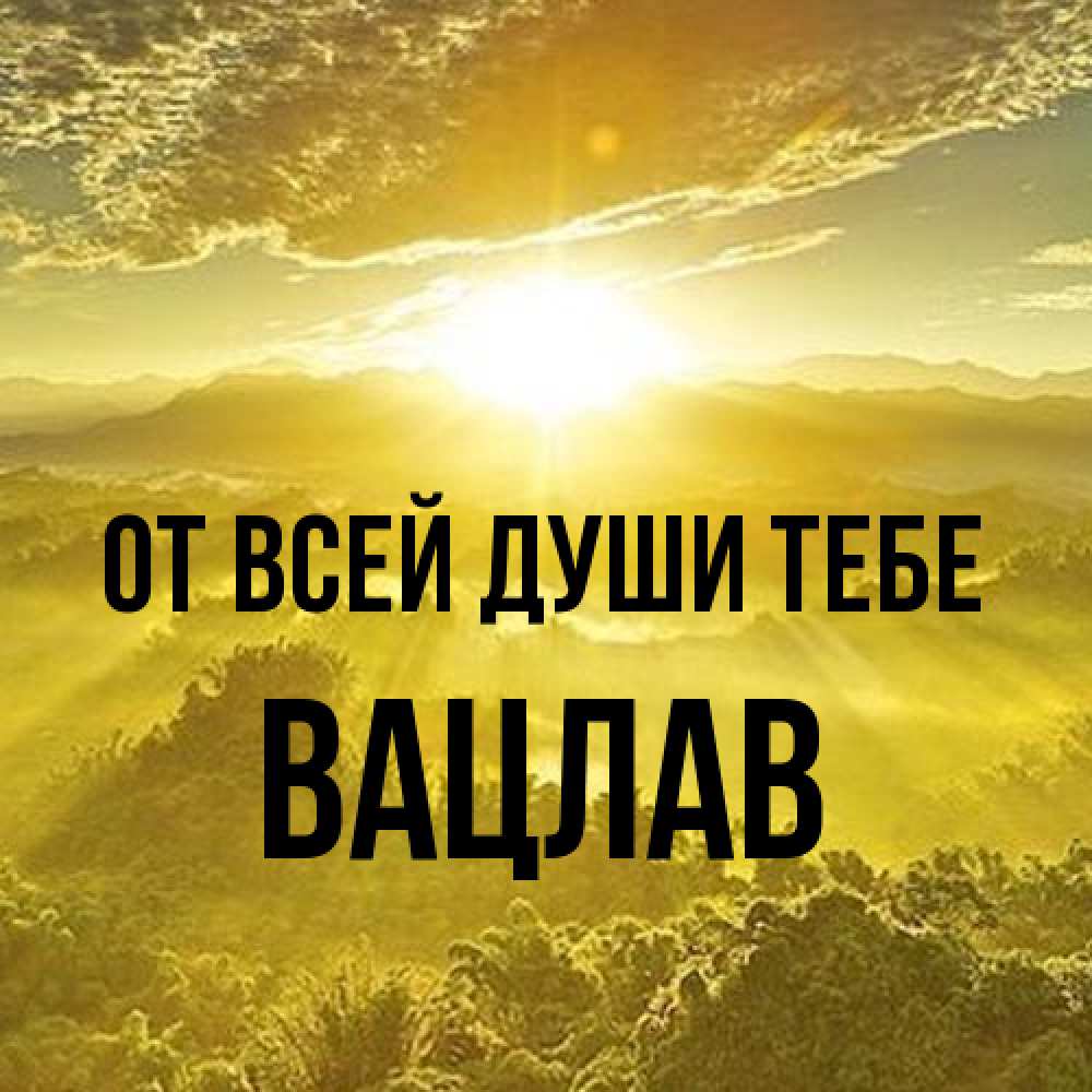 Открытка на каждый день с именем, Вацлав От всей души тебе леса и небо в желтом Прикольная открытка с пожеланием онлайн скачать бесплатно 