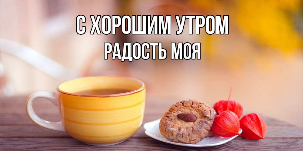 Открытка на каждый день с именем, Радость-моя С хорошим утром добрейшее утречко с кофе Прикольная открытка с пожеланием онлайн скачать бесплатно 