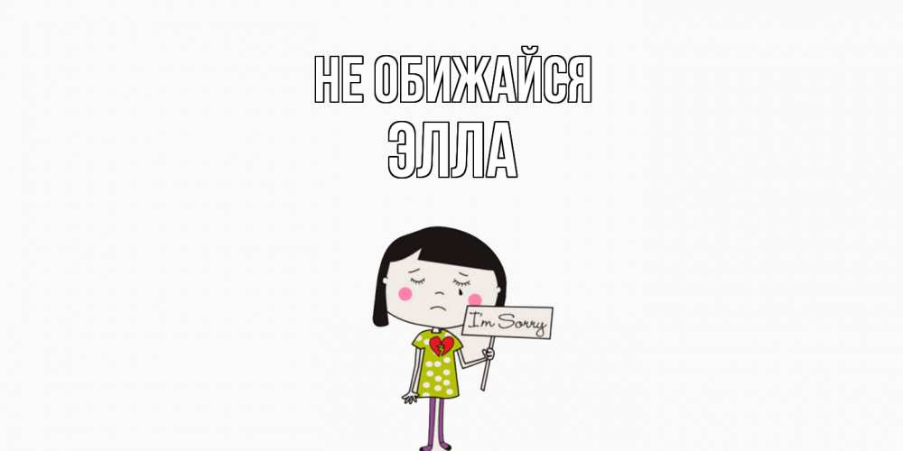Открытка на каждый день с именем, Элла Не обижайся открытки по теме прости меня Прикольная открытка с пожеланием онлайн скачать бесплатно 