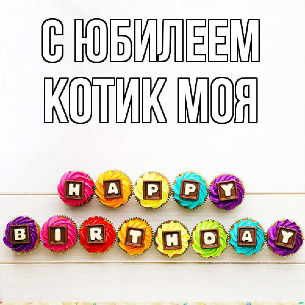Открытка на каждый день с именем, Котик-моя C юбилеем из кексов и шоколада Прикольная открытка с пожеланием онлайн скачать бесплатно 