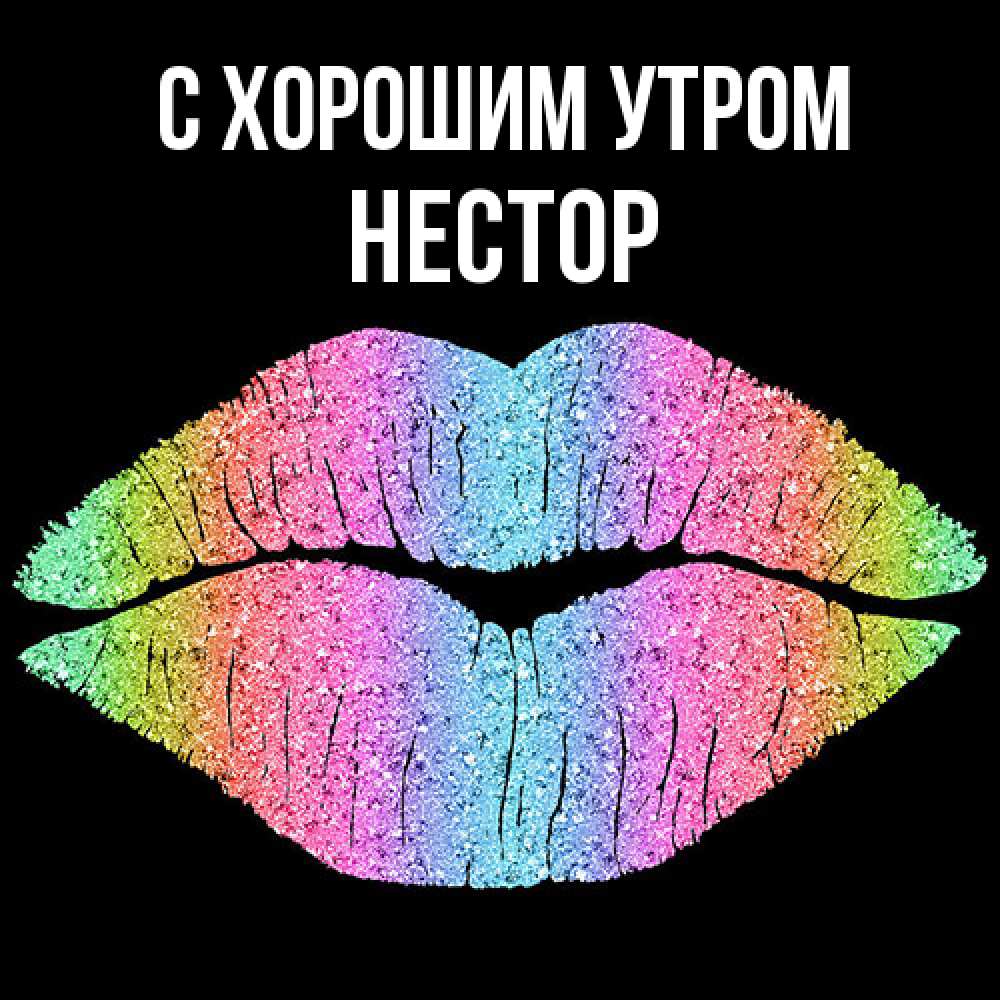 Открытка на каждый день с именем, Нестор С хорошим утром радужные губы Прикольная открытка с пожеланием онлайн скачать бесплатно 
