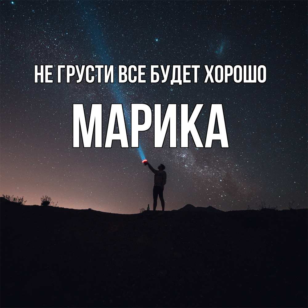 Открытка на каждый день с именем, Марика Не грусти все будет хорошо луч света и млечный путь Прикольная открытка с пожеланием онлайн скачать бесплатно 