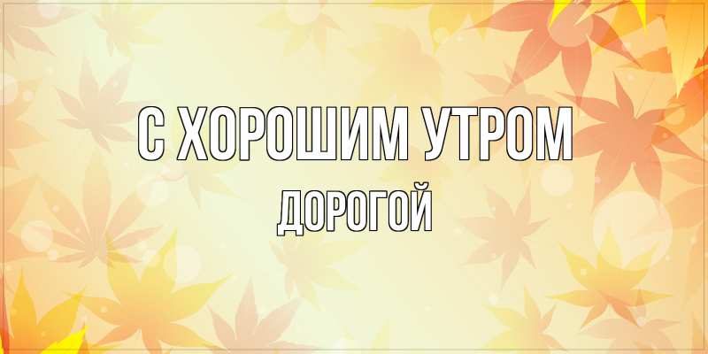 Картинка С хорошим утром, Дорогой