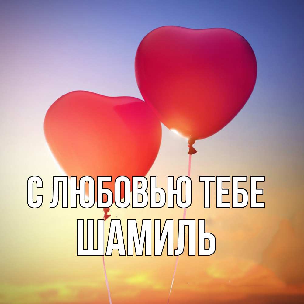 Открытка на каждый день с именем, Шамиль С любовью тебе сердце Прикольная открытка с пожеланием онлайн скачать бесплатно 