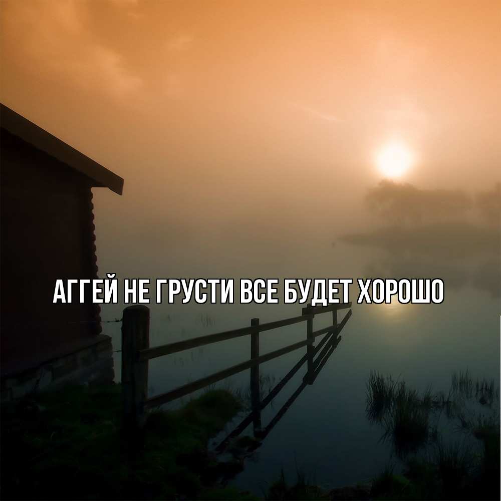 Открытка на каждый день с именем, Аггей Не грусти все будет хорошо дом у озера Прикольная открытка с пожеланием онлайн скачать бесплатно 
