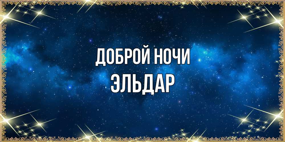 Открытка на каждый день с именем, Эльдар Доброй ночи спи моя радость усни Прикольная открытка с пожеланием онлайн скачать бесплатно 