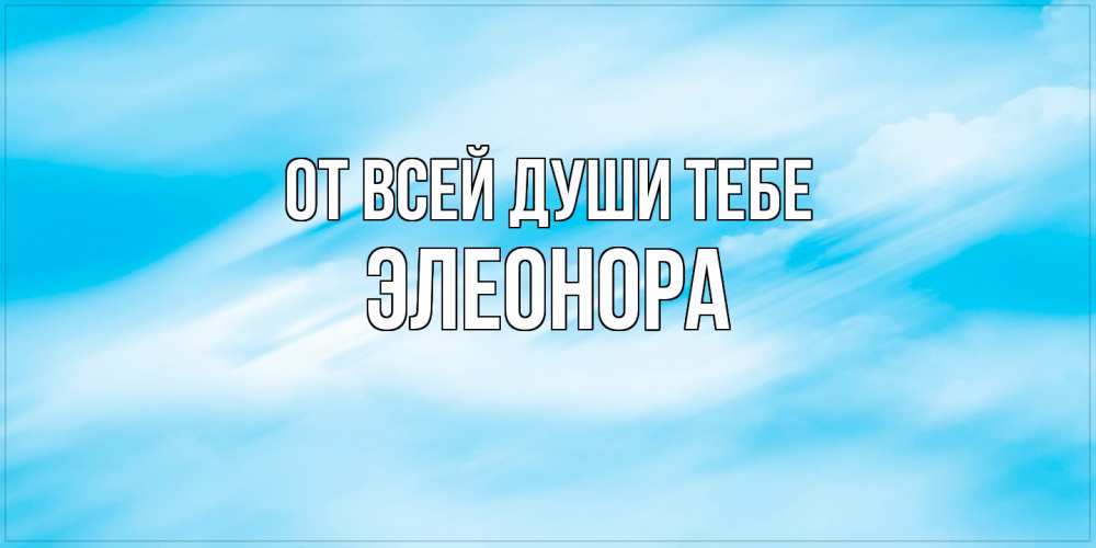 Открытка на каждый день с именем, Элеонора От всей души тебе небо на день ангела Прикольная открытка с пожеланием онлайн скачать бесплатно 