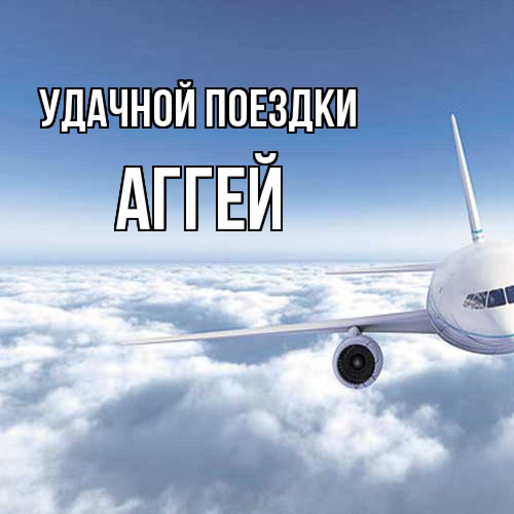 Открытка на каждый день с именем, Аггей Удачной поездки белые облака и половина самолета Прикольная открытка с пожеланием онлайн скачать бесплатно 