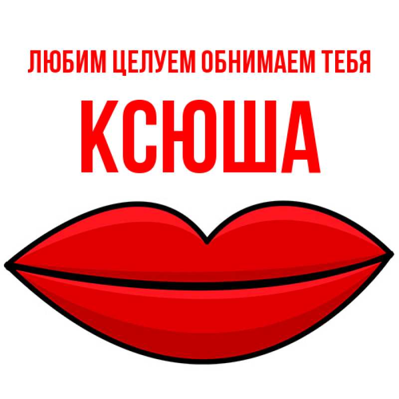 Картинка Любим целуем обнимаем тебя, Ксюша