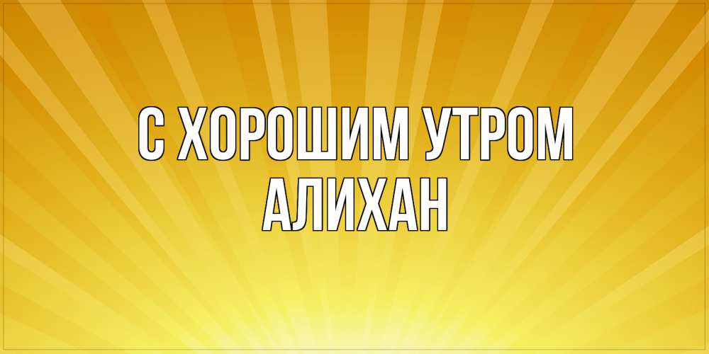 Открытка на каждый день с именем, Алихан С хорошим утром пожелания доброго утра Прикольная открытка с пожеланием онлайн скачать бесплатно 