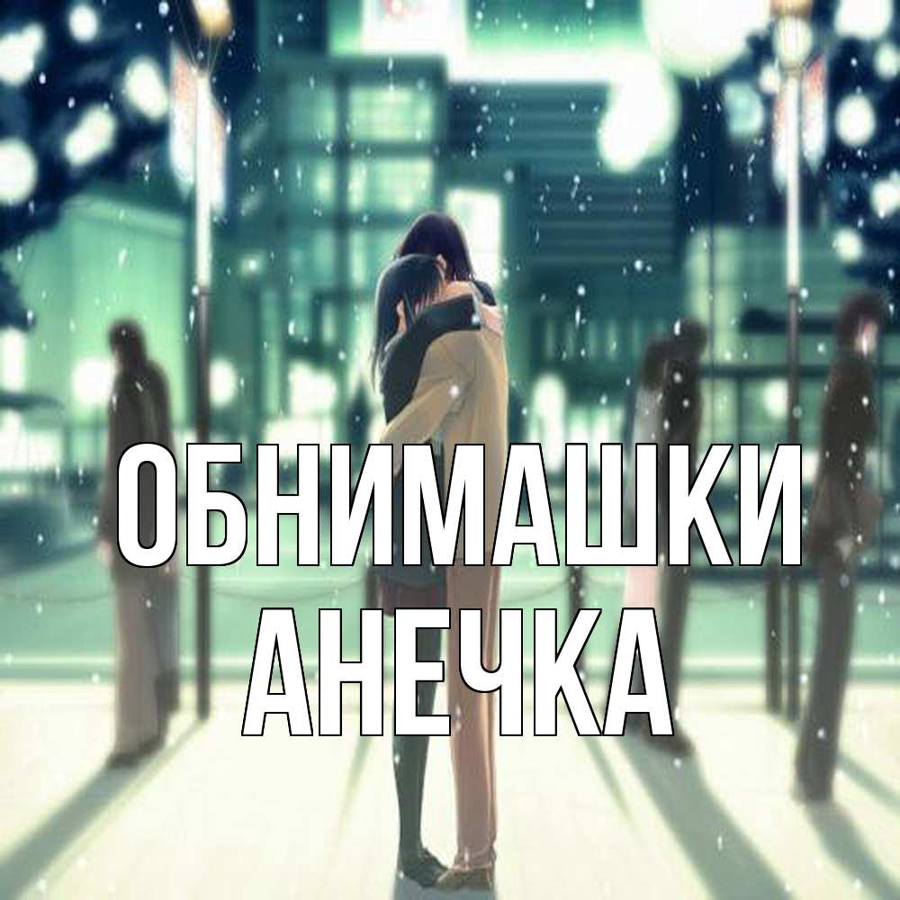 Открытка на каждый день с именем, Анечка Обнимашки парень обнимает подругу Прикольная открытка с пожеланием онлайн скачать бесплатно 