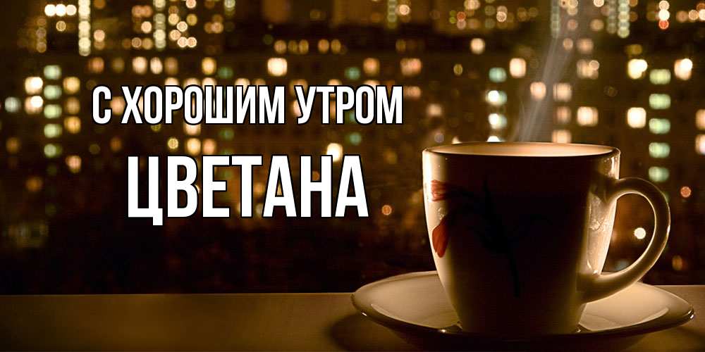 Открытка на каждый день с именем, Цветана С хорошим утром утрешнее настроение Прикольная открытка с пожеланием онлайн скачать бесплатно 