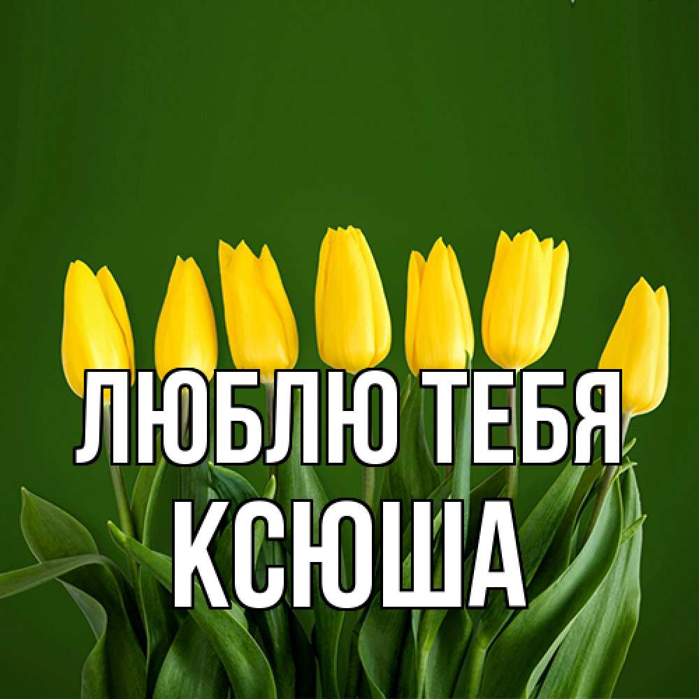 Открытка на каждый день с именем, Ксюша Люблю тебя желтого цвета 3 Прикольная открытка с пожеланием онлайн скачать бесплатно 