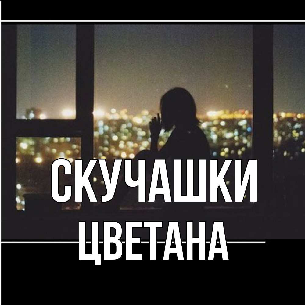Открытка на каждый день с именем, Цветана Скучашки у окна Прикольная открытка с пожеланием онлайн скачать бесплатно 