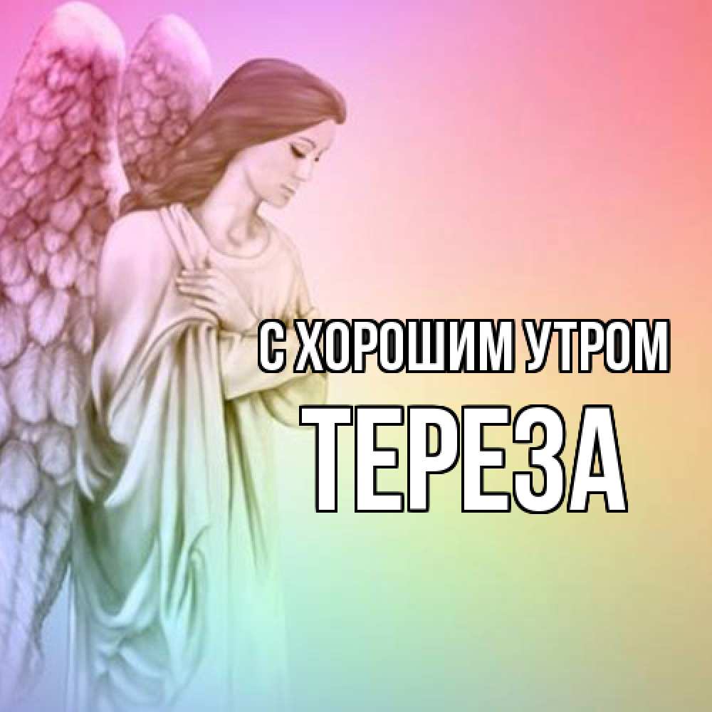 Открытка на каждый день с именем, Тереза С хорошим утром крылья Прикольная открытка с пожеланием онлайн скачать бесплатно 