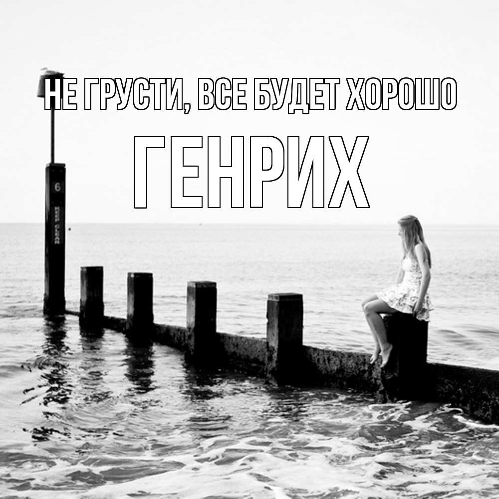 Открытка на каждый день с именем, Генрих Не грусти все будет хорошо волнорез Прикольная открытка с пожеланием онлайн скачать бесплатно 