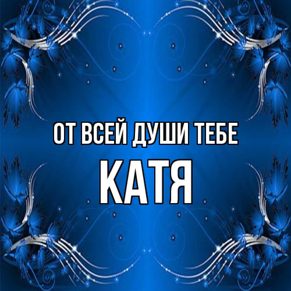 Открытка на каждый день с именем, Катя От всей души тебе красивая рамочка с узорами Прикольная открытка с пожеланием онлайн скачать бесплатно 